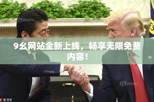 9幺网站全新上线，畅享无限免费内容！