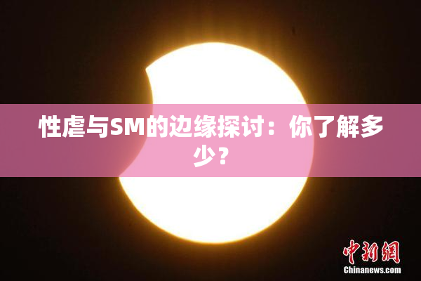 性虐与SM的边缘探讨：你了解多少？