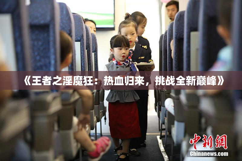 《王者之淫魔狂：热血归来，挑战全新巅峰》