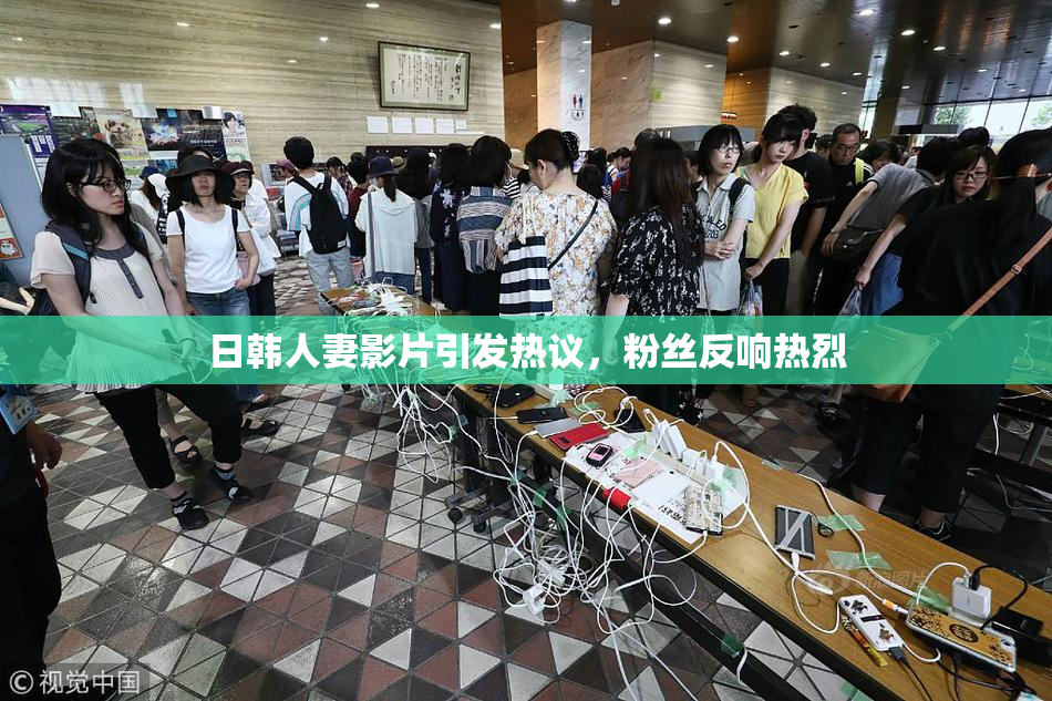 日韩人妻影片引发热议，粉丝反响热烈