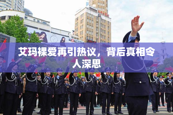 艾玛裸爱再引热议，背后真相令人深思