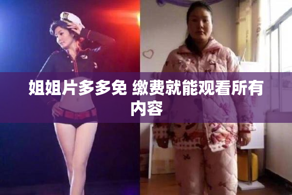 姐姐片多多免 缴费就能观看所有内容