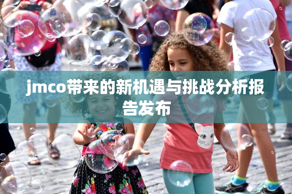 jmco带来的新机遇与挑战分析报告发布