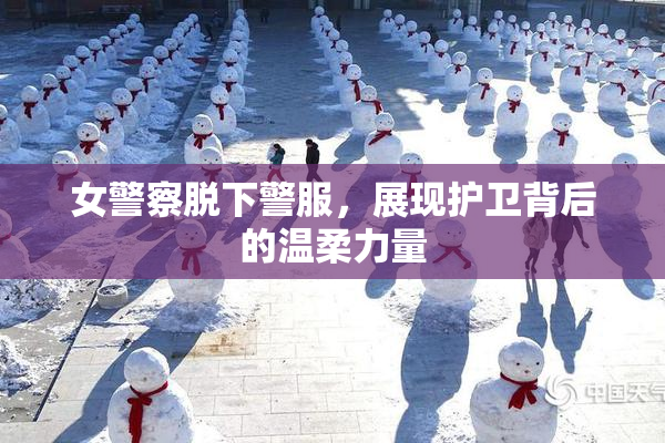 女警察脱下警服，展现护卫背后的温柔力量