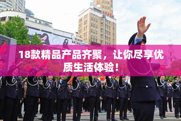 18款精品产品齐聚，让你尽享优质生活体验！