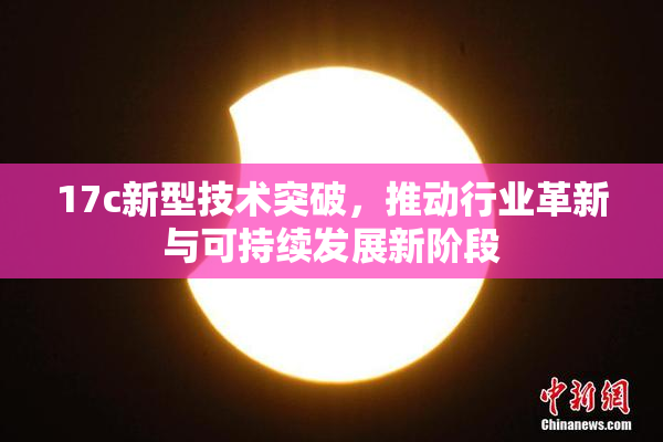 17c新型技术突破，推动行业革新与可持续发展新阶段