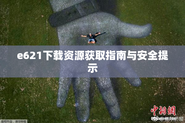 e621下载资源获取指南与安全提示