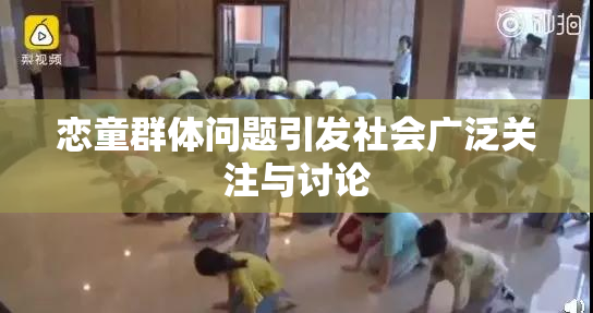恋童群体问题引发社会广泛关注与讨论