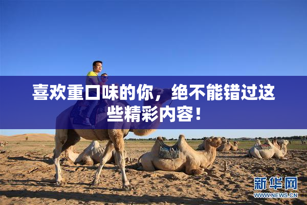 喜欢重口味的你，绝不能错过这些精彩内容！