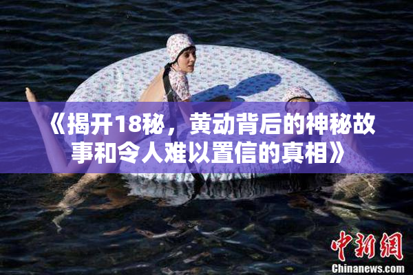 《揭开18秘，黄动背后的神秘故事和令人难以置信的真相》