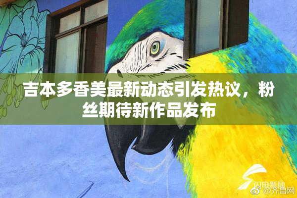 吉本多香美最新动态引发热议，粉丝期待新作品发布