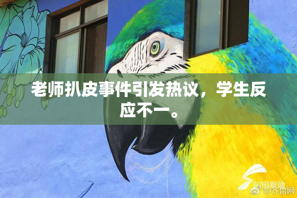 老师扒皮事件引发热议，学生反应不一。