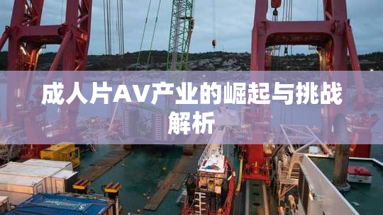 成人片AV产业的崛起与挑战解析
