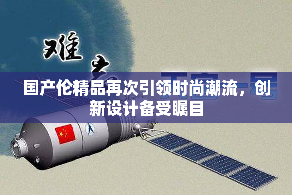 国产伦精品再次引领时尚潮流，创新设计备受瞩目