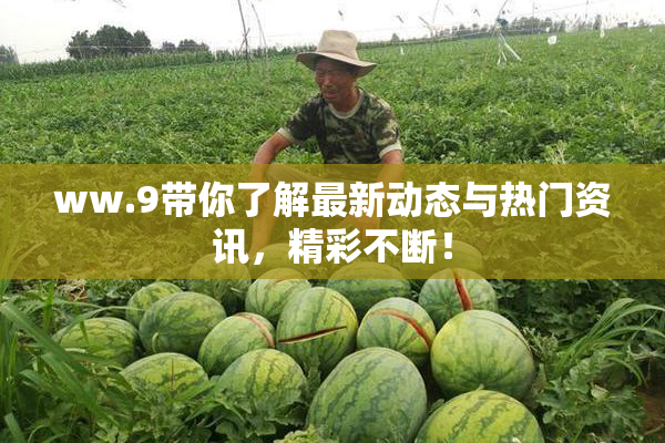 ww.9带你了解最新动态与热门资讯，精彩不断！