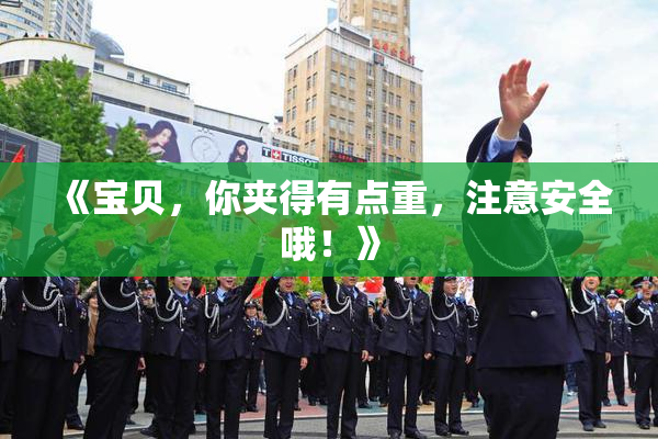 《宝贝，你夹得有点重，注意安全哦！》