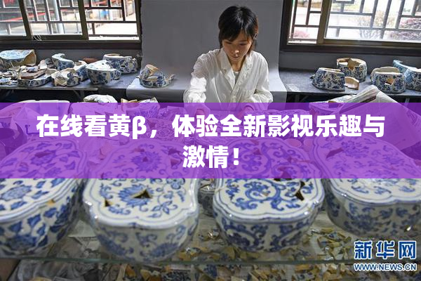 在线看黄β，体验全新影视乐趣与激情！