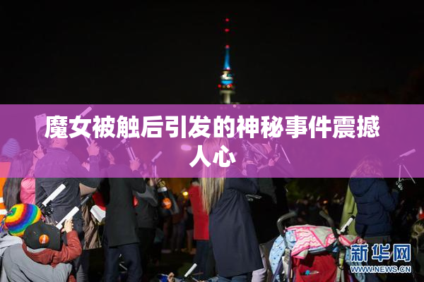 魔女被触后引发的神秘事件震撼人心