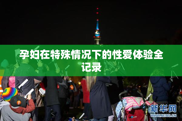 孕妇在特殊情况下的性爱体验全记录
