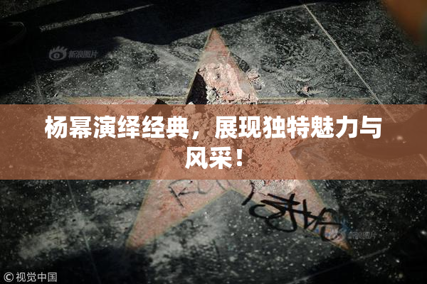 杨幂演绎经典，展现独特魅力与风采！