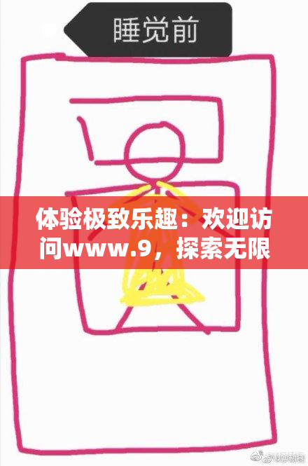 体验极致乐趣：欢迎访问www.9，探索无限可能的精彩世界！