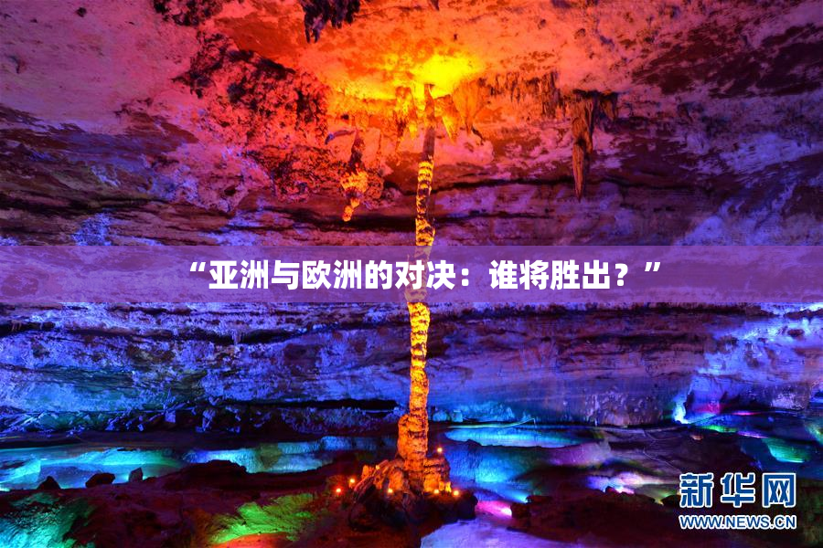 “亚洲与欧洲的对决：谁将胜出？”