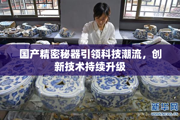 国产精密秘器引领科技潮流，创新技术持续升级
