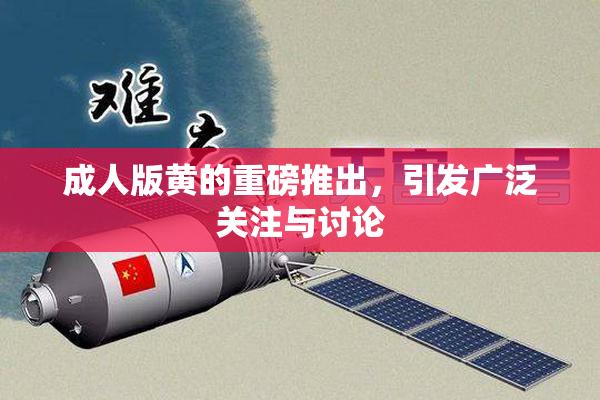 成人版黄的重磅推出，引发广泛关注与讨论