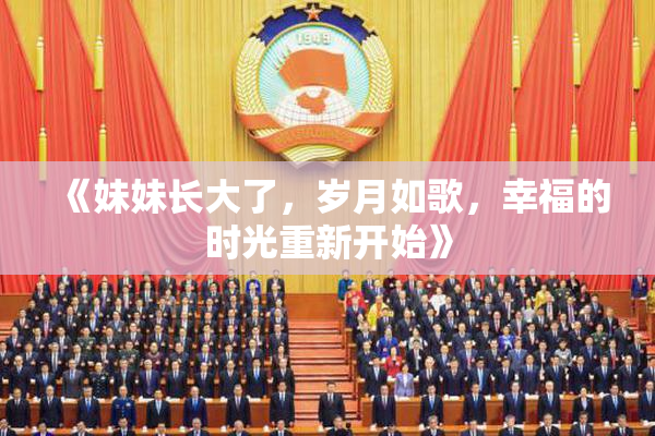 《妹妹长大了，岁月如歌，幸福的时光重新开始》