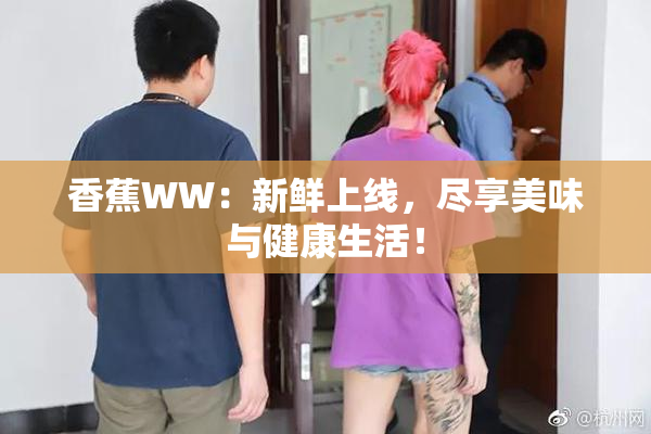 香蕉WW：新鲜上线，尽享美味与健康生活！