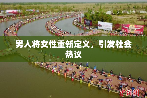 男人将女性重新定义，引发社会热议