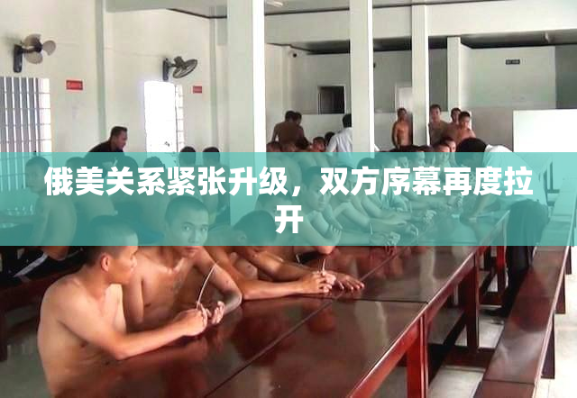 俄美关系紧张升级，双方序幕再度拉开