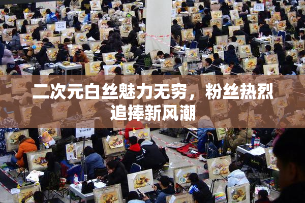 二次元白丝魅力无穷，粉丝热烈追捧新风潮