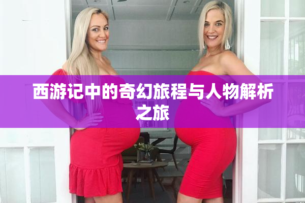 西游记中的奇幻旅程与人物解析之旅