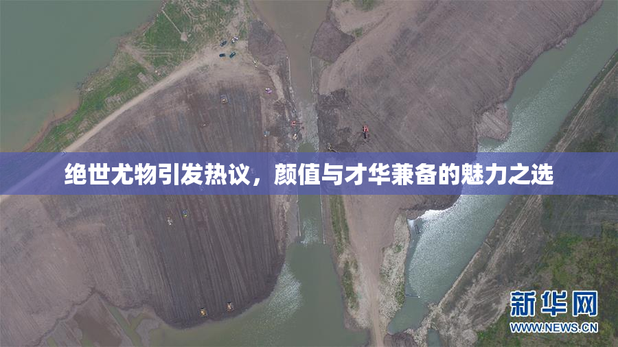 绝世尤物引发热议，颜值与才华兼备的魅力之选