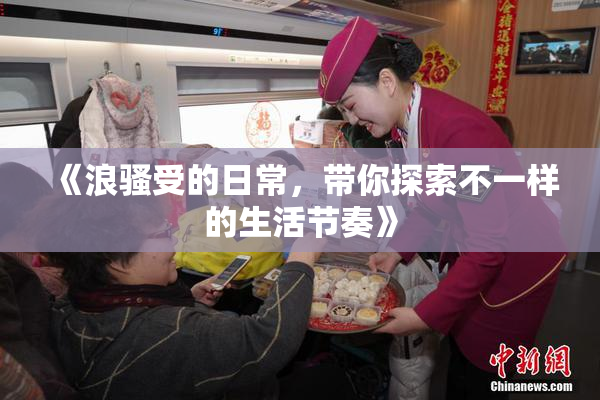 《浪骚受的日常，带你探索不一样的生活节奏》