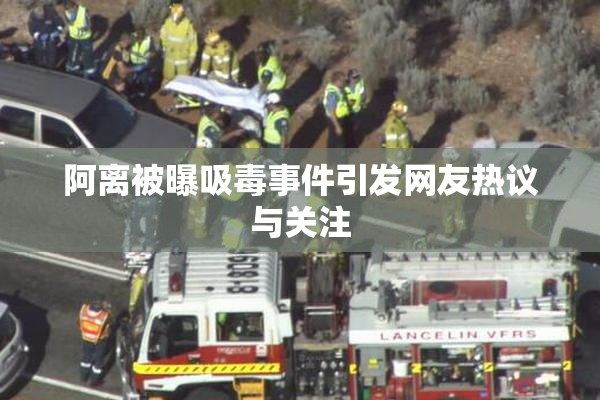 阿离被曝吸毒事件引发网友热议与关注