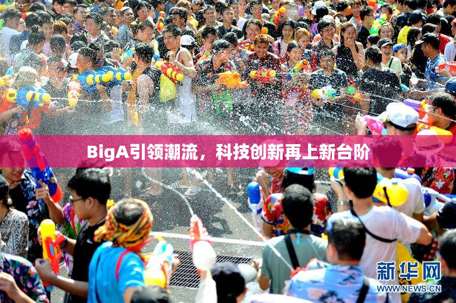 BigA引领潮流，科技创新再上新台阶