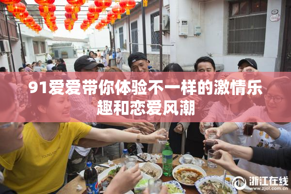 91爱爱带你体验不一样的激情乐趣和恋爱风潮