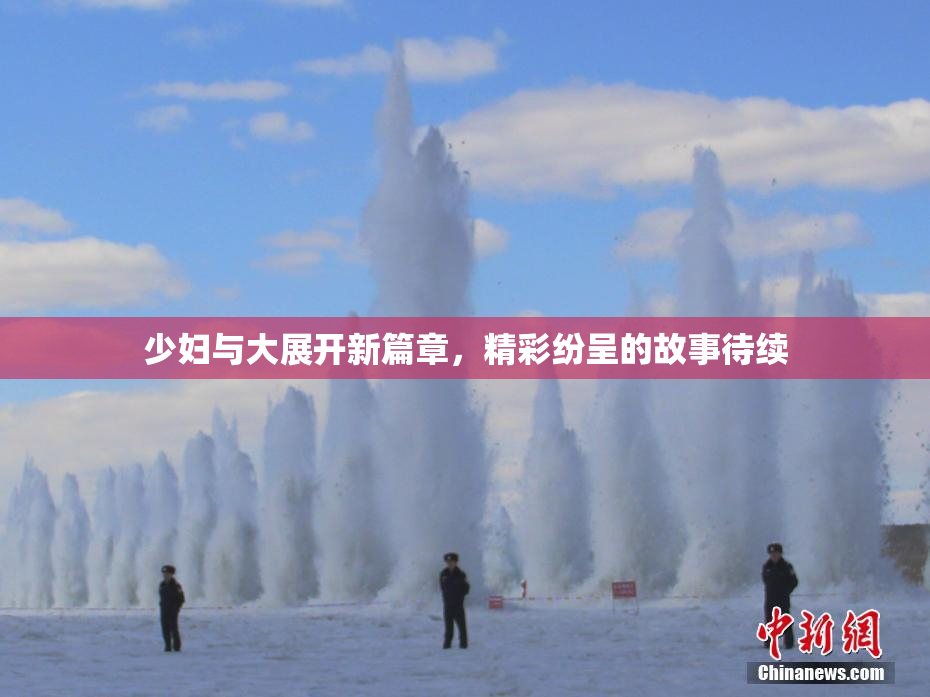 少妇与大展开新篇章，精彩纷呈的故事待续