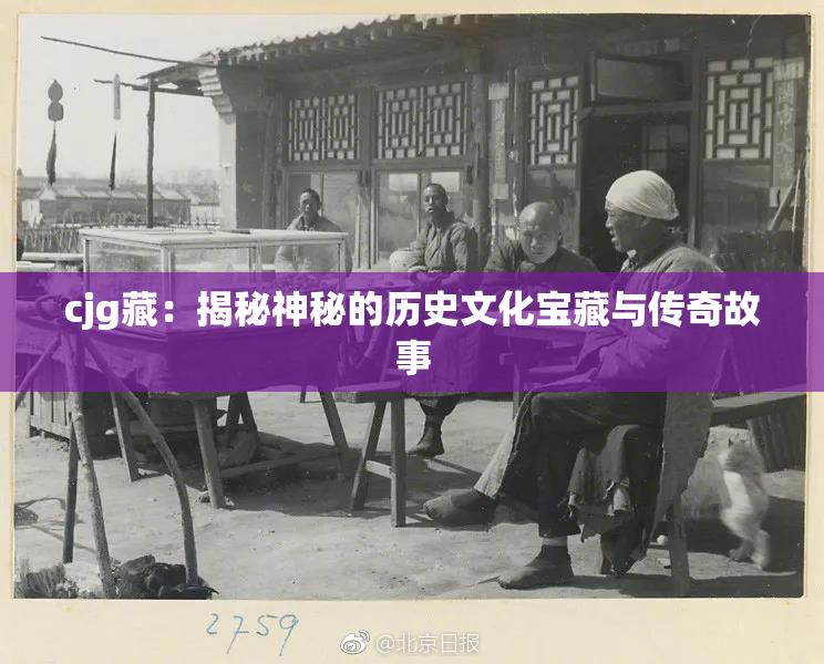 cjg藏：揭秘神秘的历史文化宝藏与传奇故事