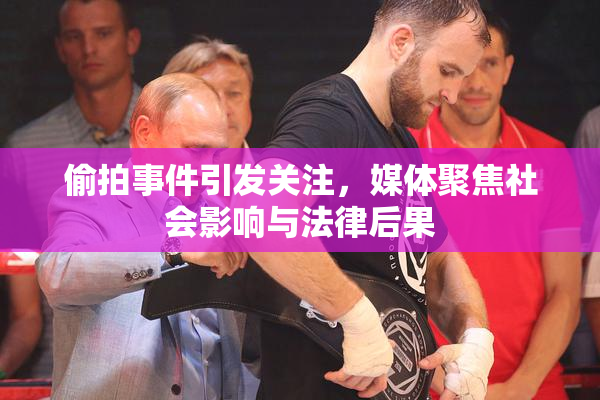 偷拍事件引发关注，媒体聚焦社会影响与法律后果