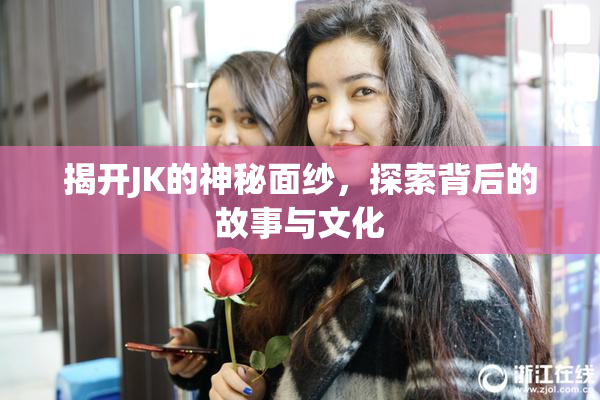 揭开JK的神秘面纱，探索背后的故事与文化