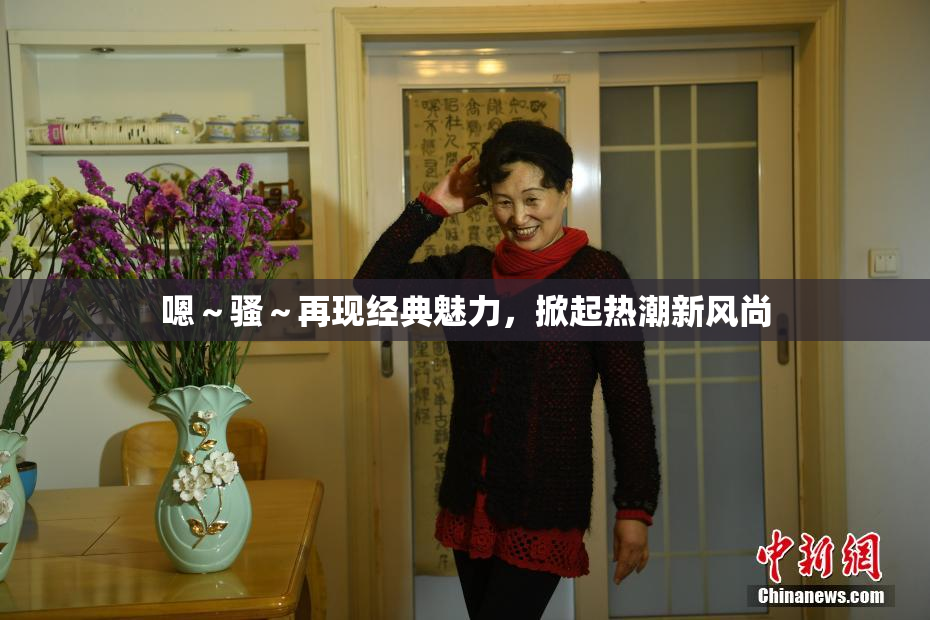 嗯～骚～再现经典魅力，掀起热潮新风尚