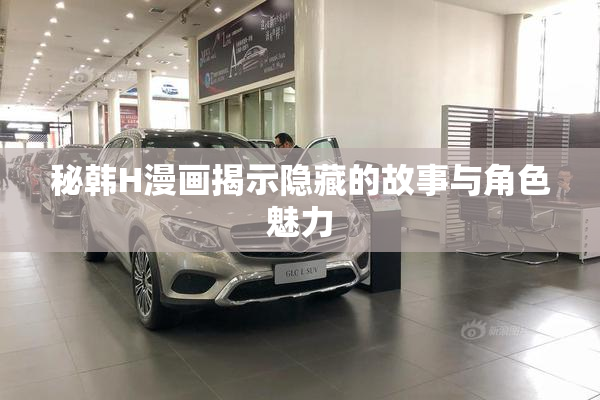 秘韩H漫画揭示隐藏的故事与角色魅力