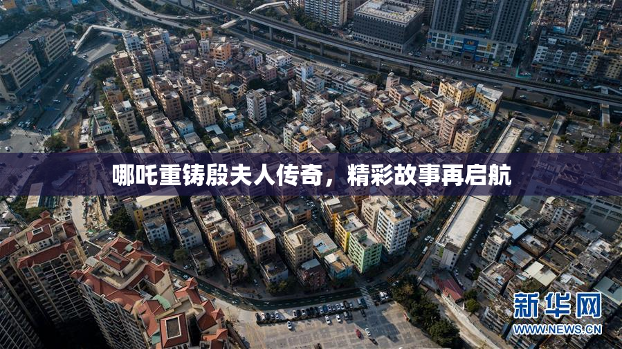 哪吒重铸殷夫人传奇，精彩故事再启航