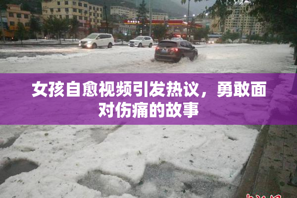 女孩自愈视频引发热议，勇敢面对伤痛的故事