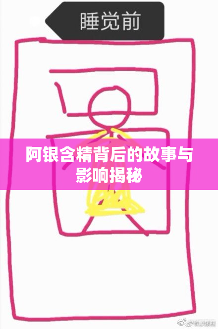 阿银含精背后的故事与影响揭秘