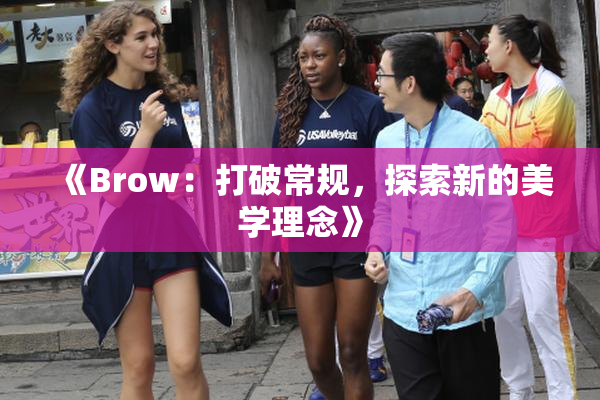 《Brow：打破常规，探索新的美学理念》