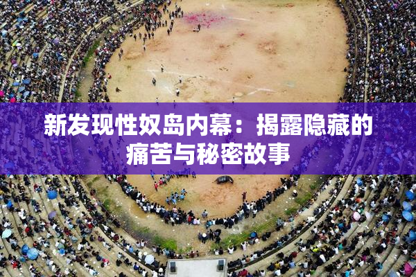 新发现性奴岛内幕：揭露隐藏的痛苦与秘密故事